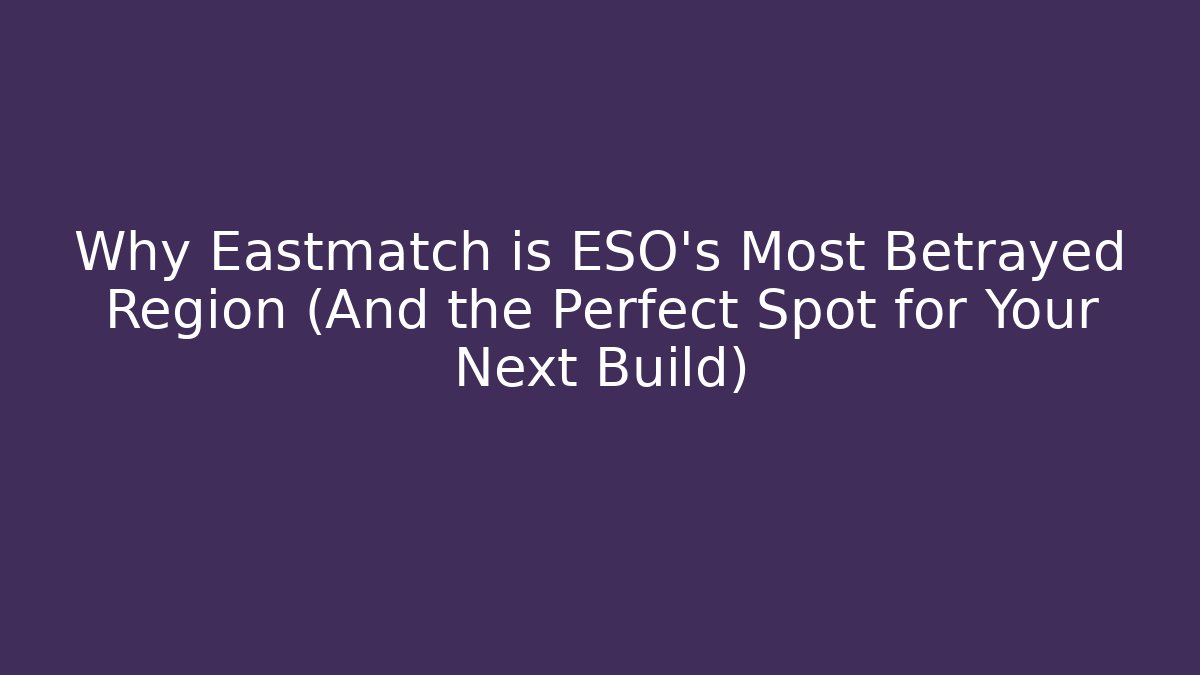 Why Eastmatch is ESO's Most Betrayed Region (And the Perfect Spot for Your Next Build)