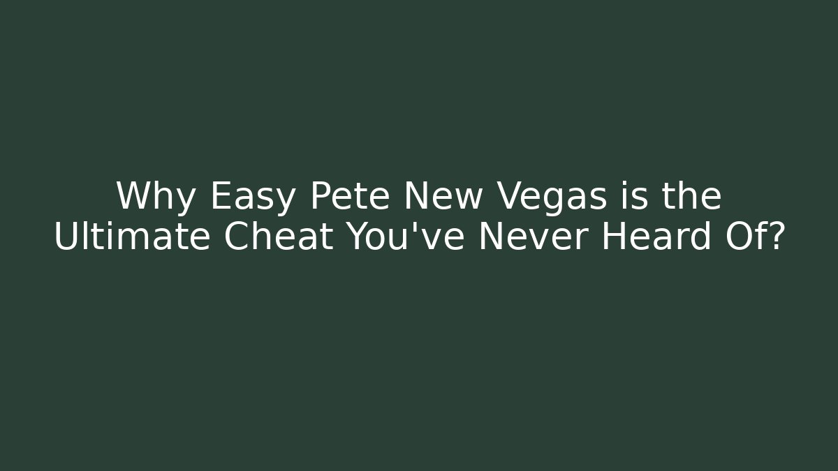 Why Easy Pete New Vegas is the Ultimate Cheat You’ve Never Heard Of?