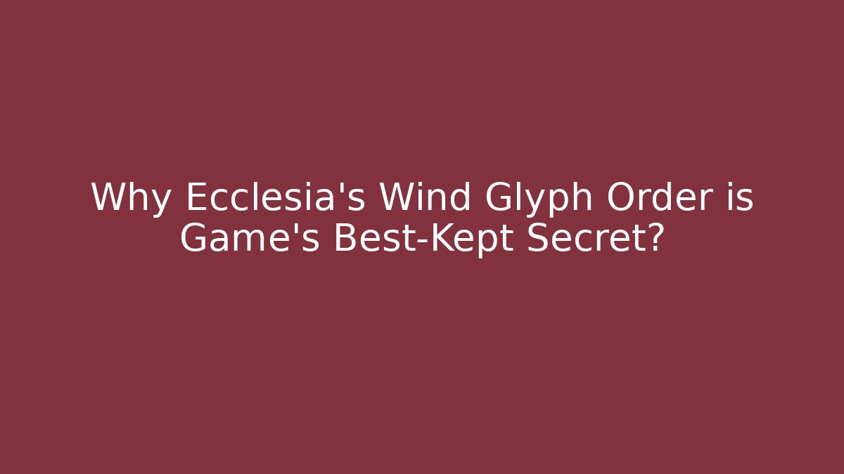 Why Ecclesia's Wind Glyph Order is Game's Best-Kept Secret?
