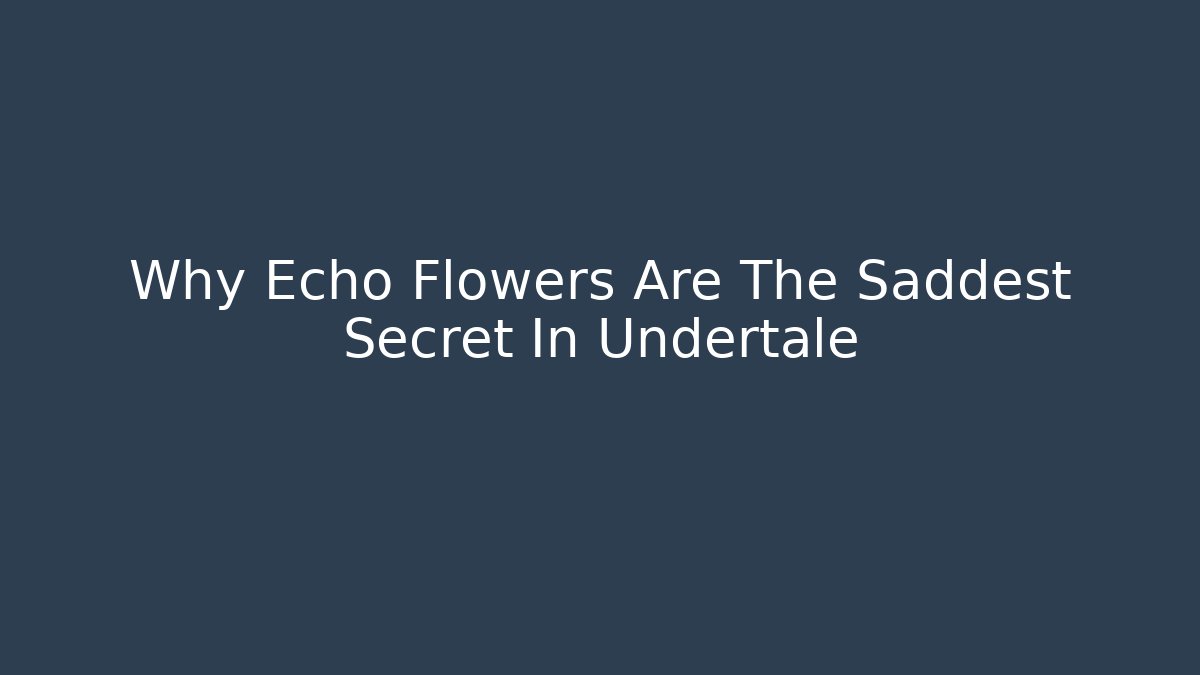 Why Echo Flowers Are The Saddest Secret In Undertale