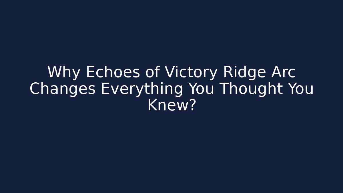 Why Echoes of Victory Ridge Arc Changes Everything You Thought You Knew?