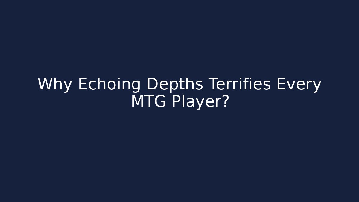 Why Echoing Depths Terrifies Every MTG Player? - Critter Realm