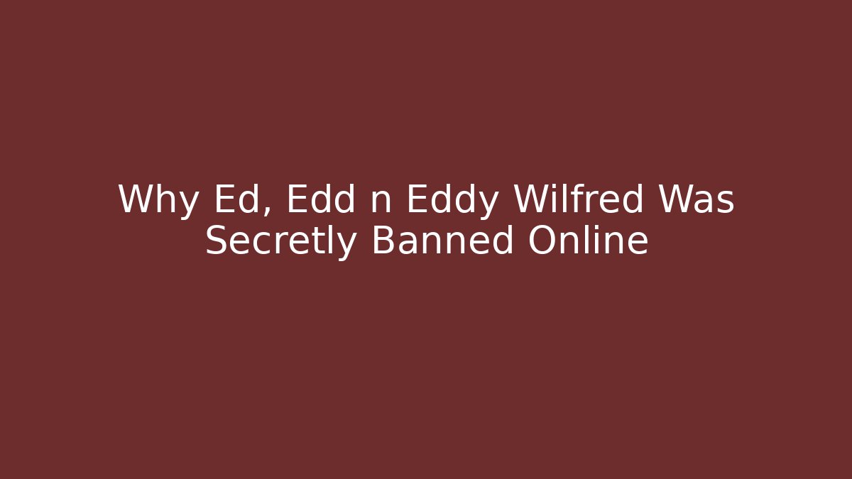Why Ed, Edd n Eddy Wilfred Was Secretly Banned Online