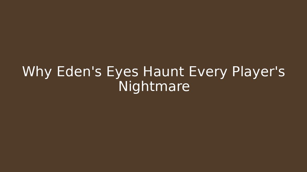 Why Eden's Eyes Haunt Every Player's Nightmare