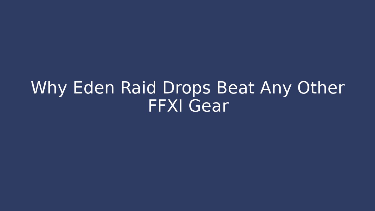 Why Eden Raid Drops Beat Any Other FFXI Gear
