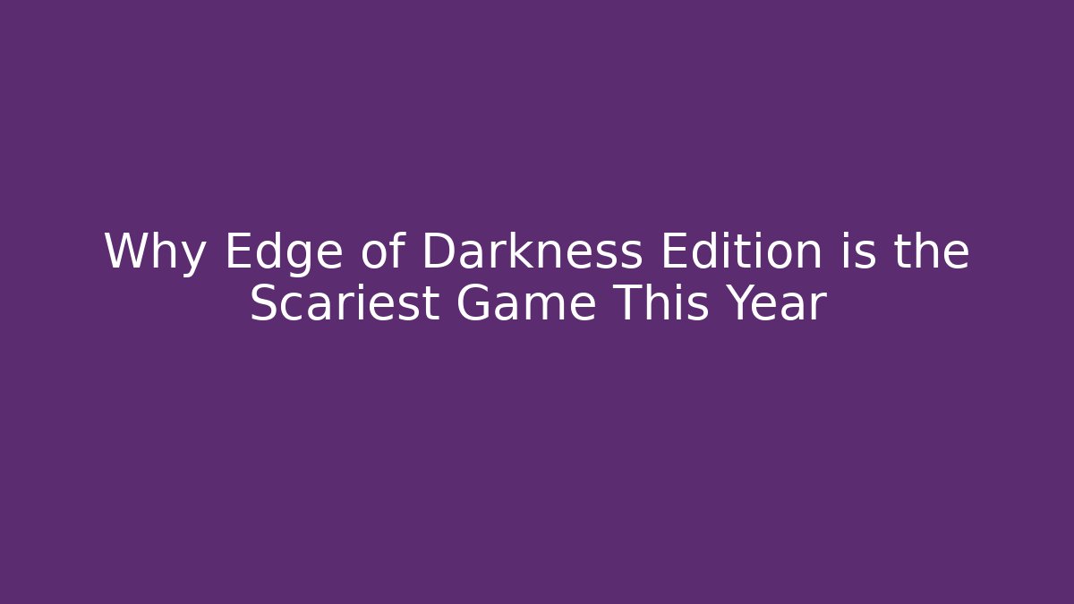 Why Edge of Darkness Edition is the Scariest Game This Year