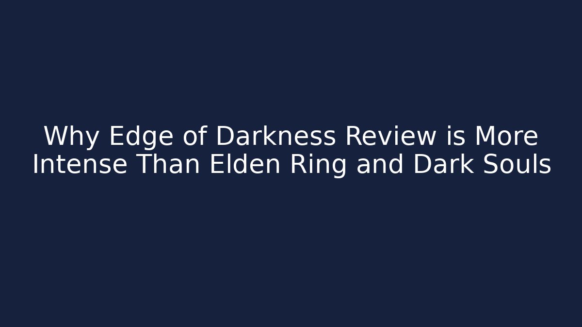 Why Edge of Darkness Review is More Intense Than Elden Ring and Dark Souls