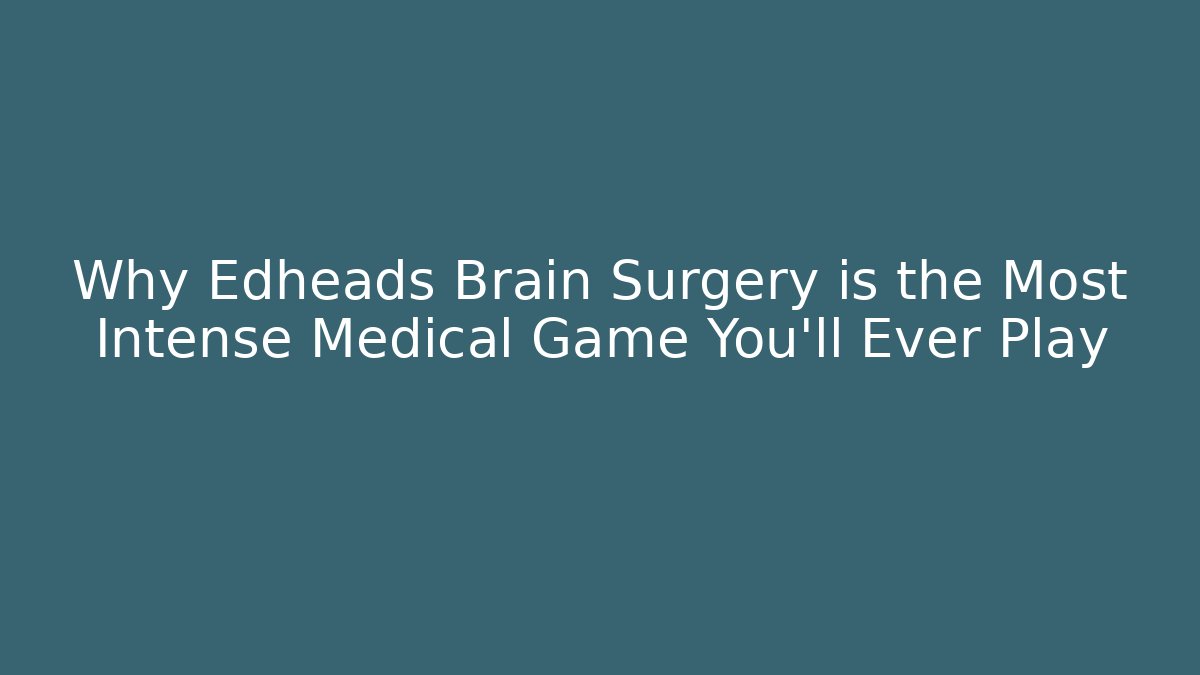 Why Edheads Brain Surgery is the Most Intense Medical Game You'll Ever Play