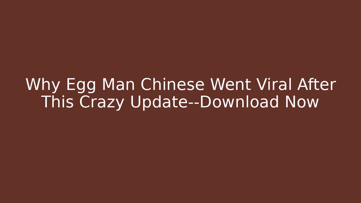 Why Egg Man Chinese Went Viral After This Crazy Update—Download Now