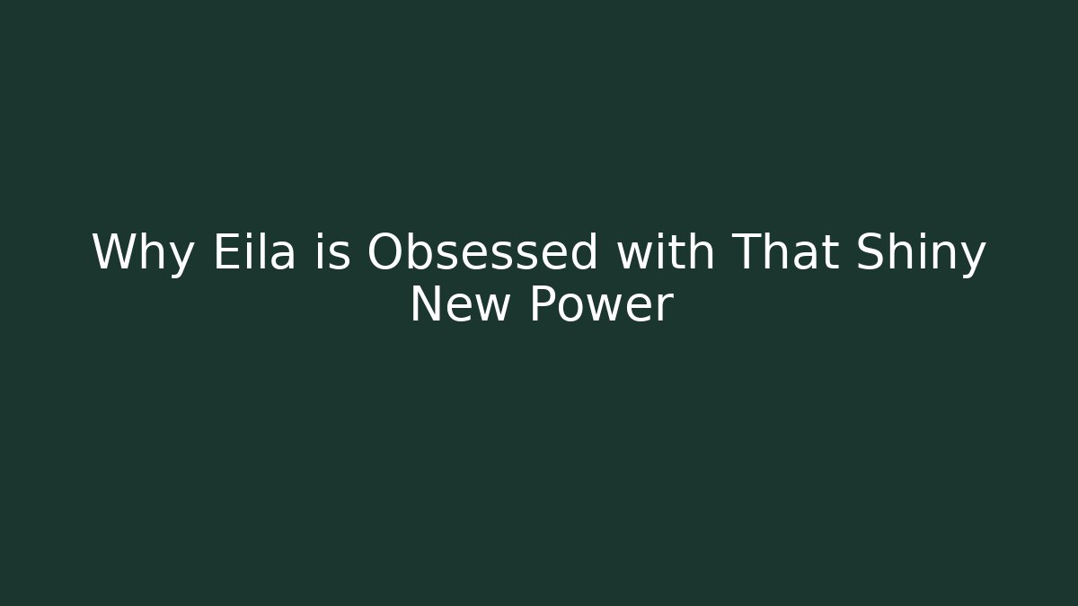 Why Eila is Obsessed with That Shiny New Power