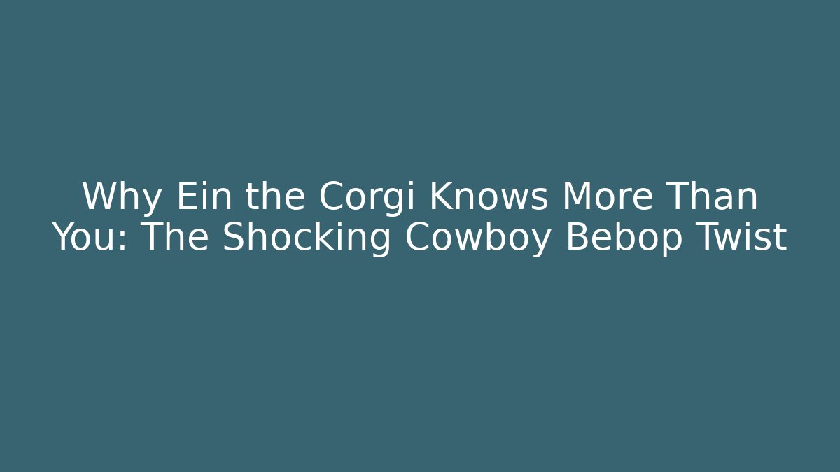 Why Ein the Corgi Knows More Than You: The Shocking Cowboy Bebop Twist