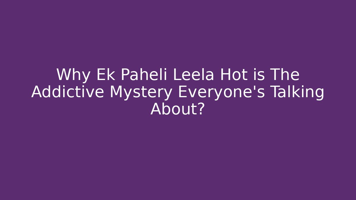 Why Ek Paheli Leela Hot is The Addictive Mystery Everyone's Talking About?