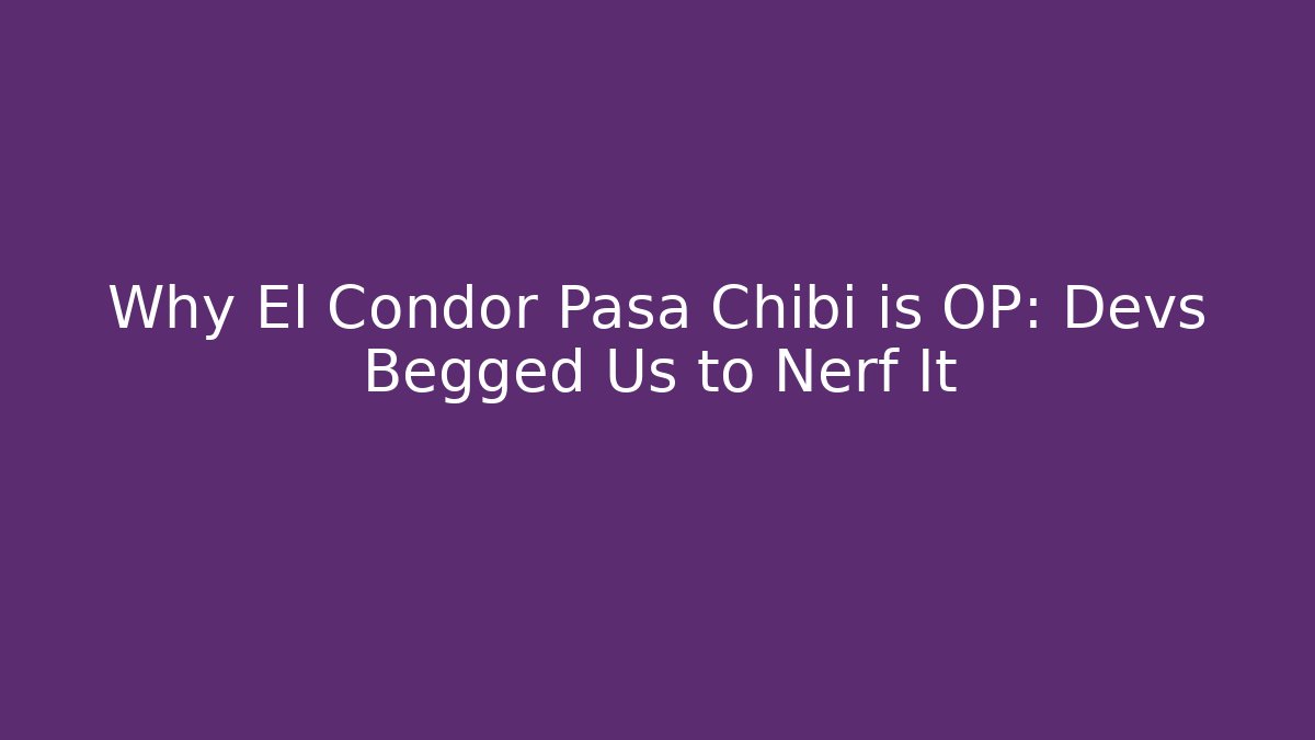 Why El Condor Pasa Chibi is OP: Devs Begged Us to Nerf It