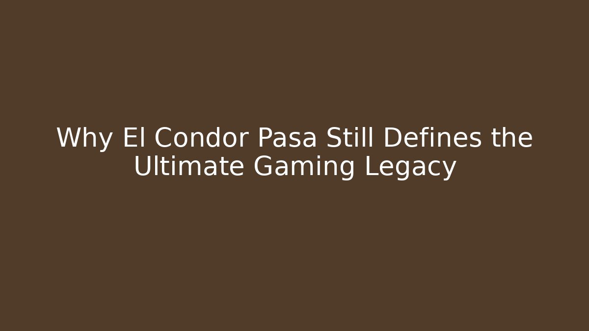 Why El Condor Pasa Still Defines the Ultimate Gaming Legacy