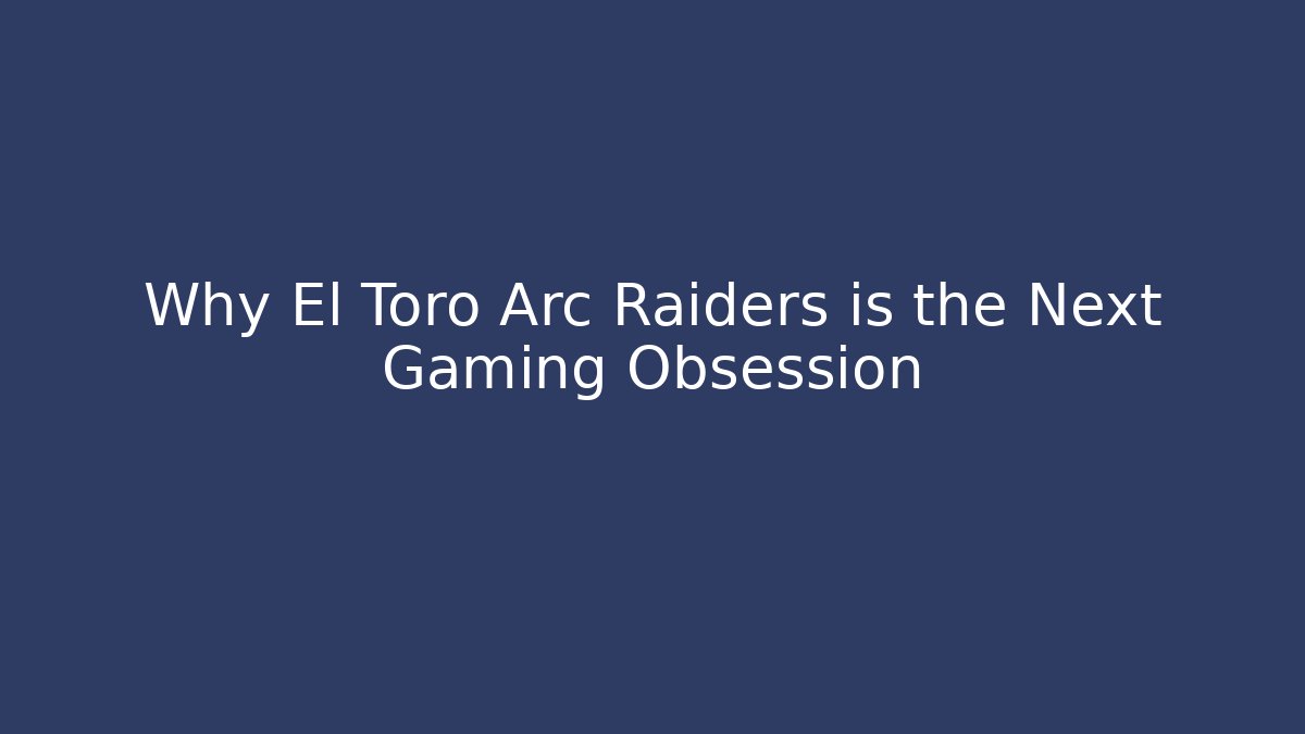 Why El Toro Arc Raiders is the Next Gaming Obsession