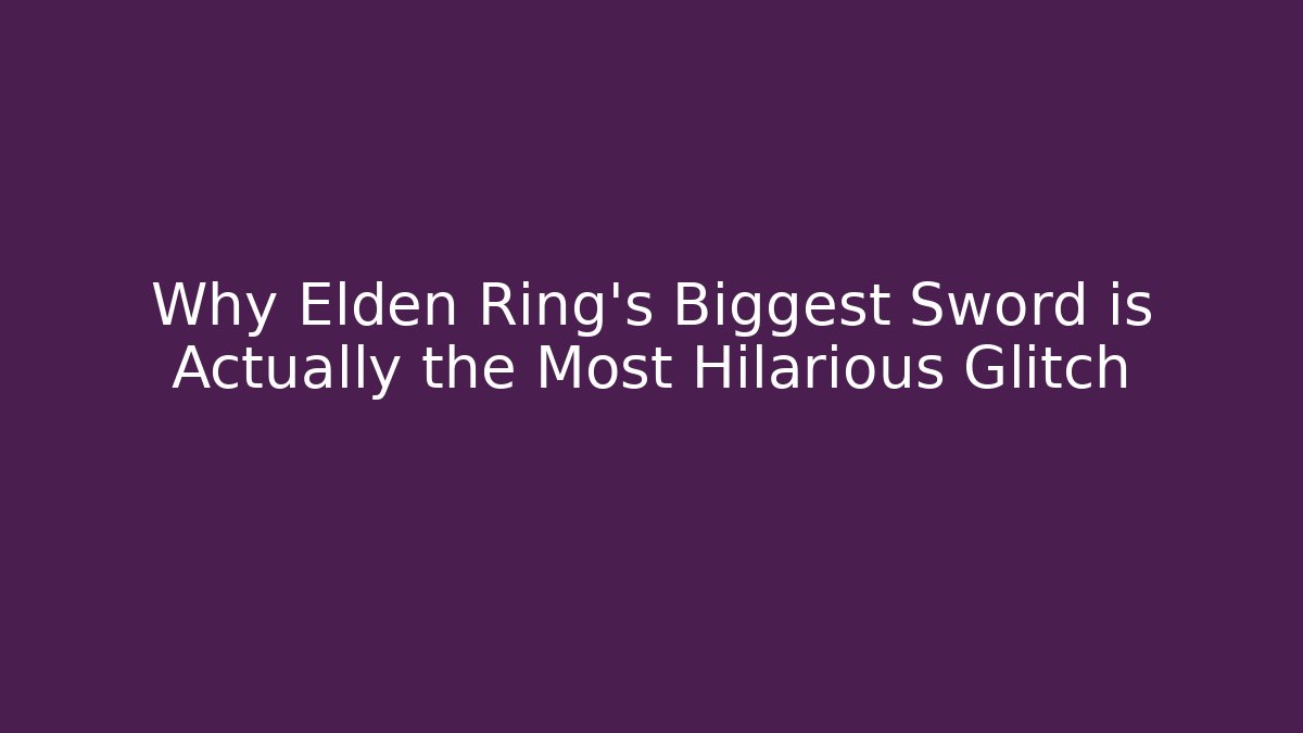 Why Elden Ring's Biggest Sword is Actually the Most Hilarious Glitch - Critter Realm