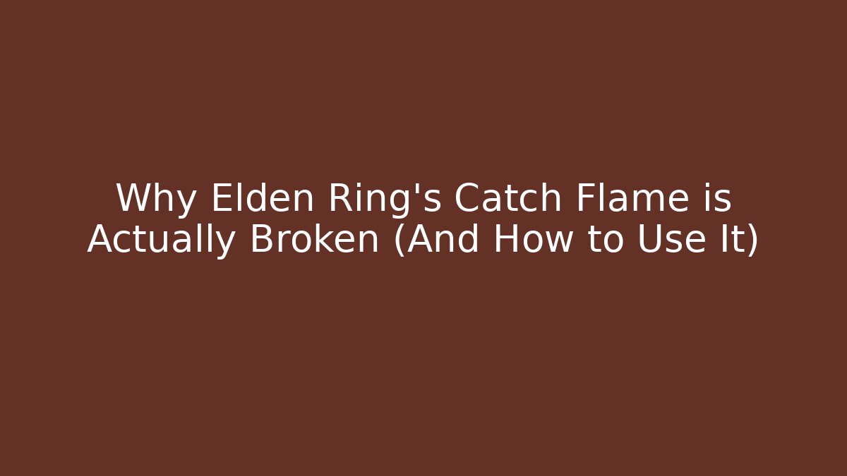 Why Elden Ring's Catch Flame is Actually Broken (And How to Use It)