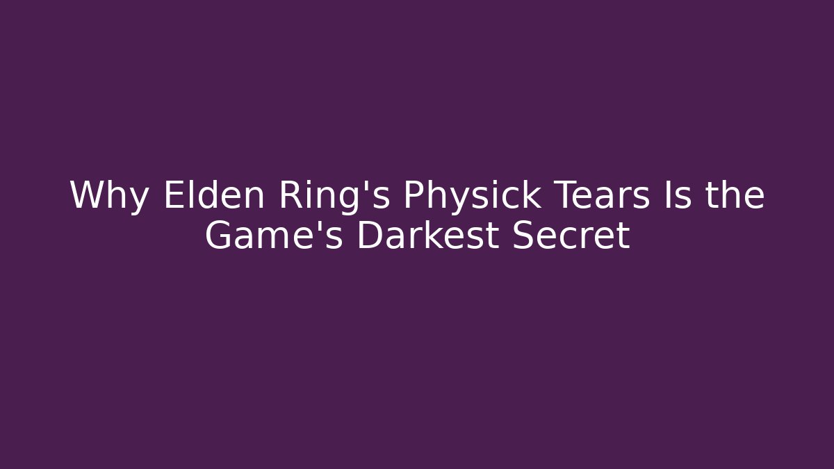 Why Elden Ring's Physick Tears Is the Game's Darkest Secret