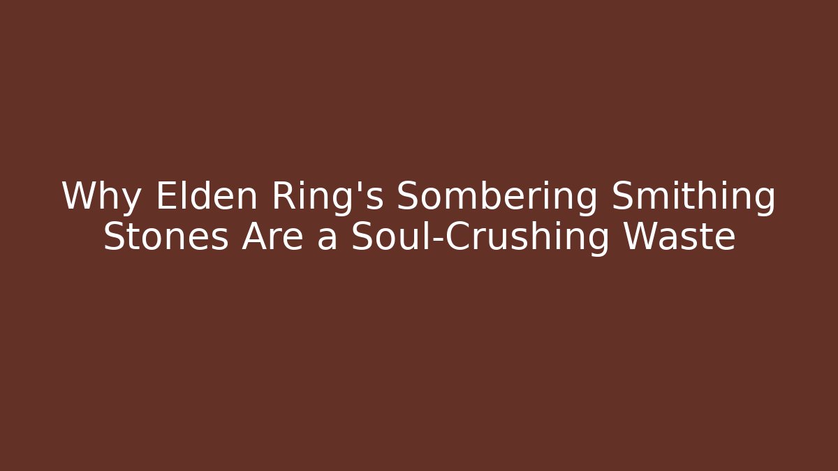 Why Elden Ring's Sombering Smithing Stones Are a Soul-Crushing Waste - Critter Realm