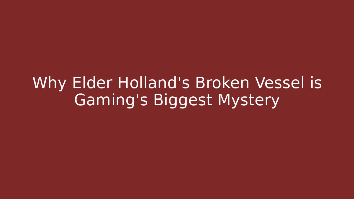 Why Elder Holland's Broken Vessel is Gaming's Biggest Mystery