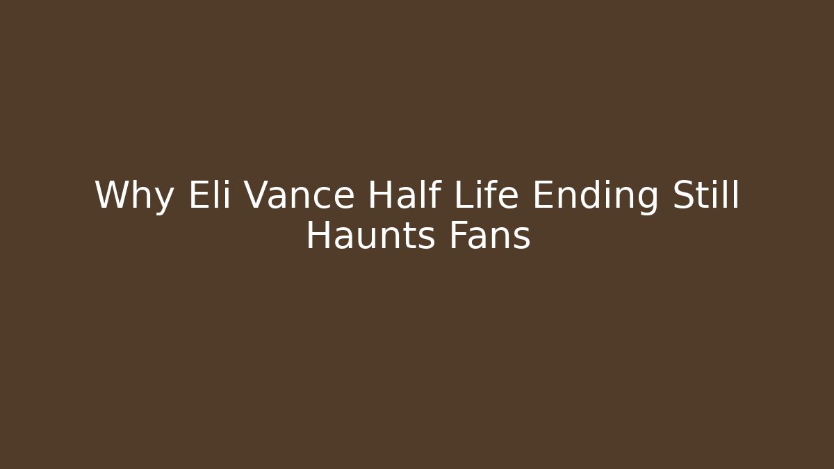 Why Eli Vance Half Life Ending Still Haunts Fans