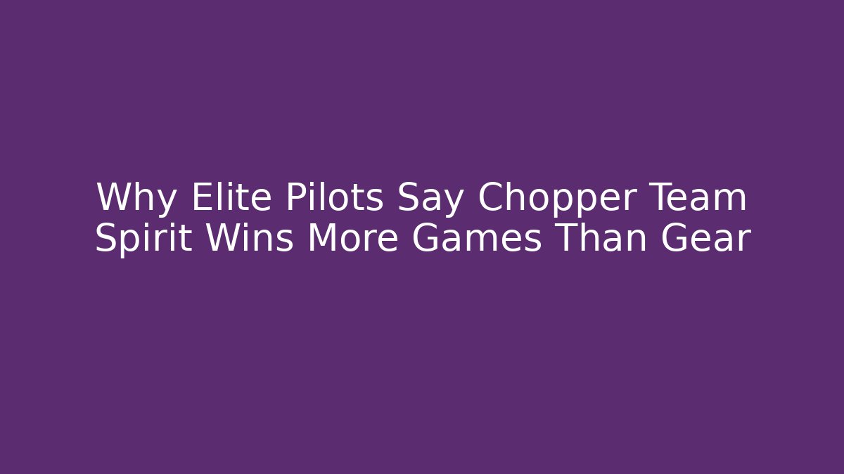 Why Elite Pilots Say Chopper Team Spirit Wins More Games Than Gear