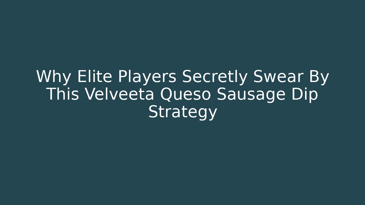 Why Elite Players Secretly Swear By This Velveeta Queso Sausage Dip Strategy