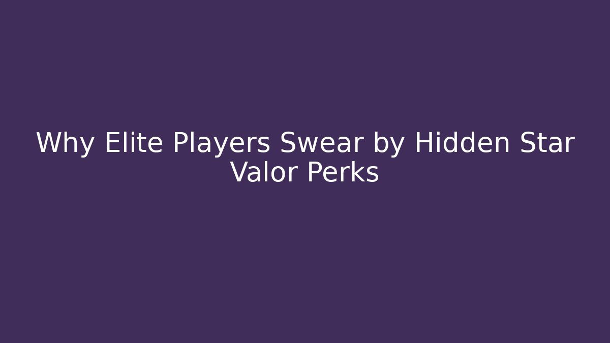 Why Elite Players Swear by Hidden Star Valor Perks