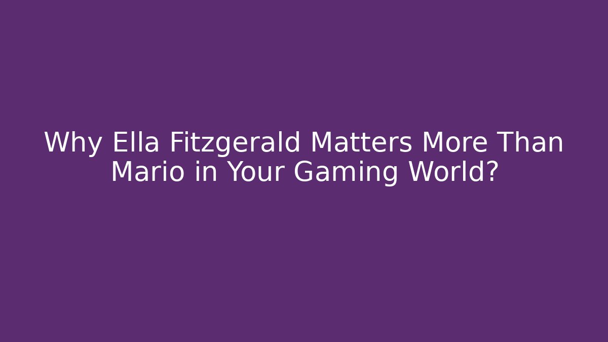 Why Ella Fitzgerald Matters More Than Mario in Your Gaming World?