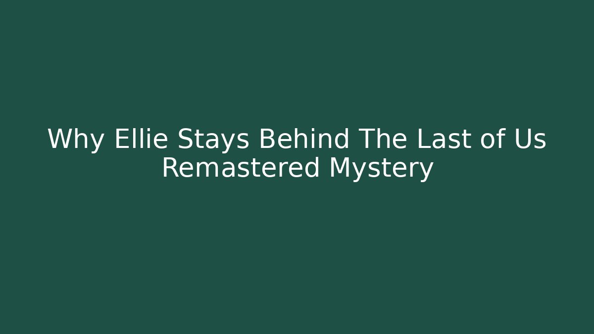 Why Ellie Stays Behind The Last of Us Remastered Mystery