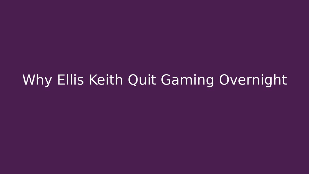 Why Ellis Keith Quit Gaming Overnight