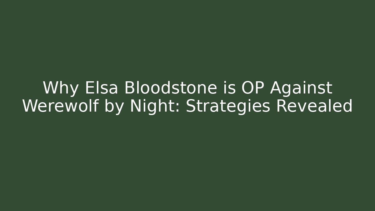 Why Elsa Bloodstone is OP Against Werewolf by Night: Strategies Revealed