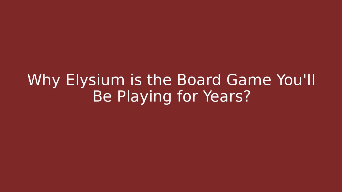 Why Elysium is the Board Game You’ll Be Playing for Years?