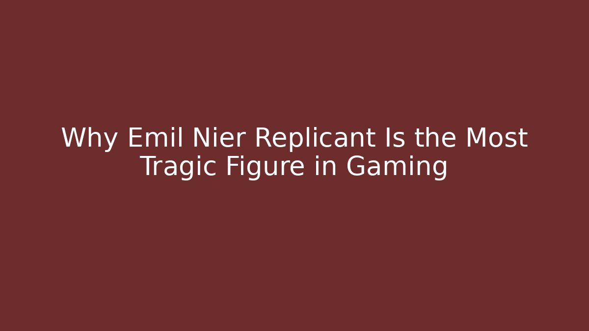 Why Emil Nier Replicant Is the Most Tragic Figure in Gaming - Critter Realm