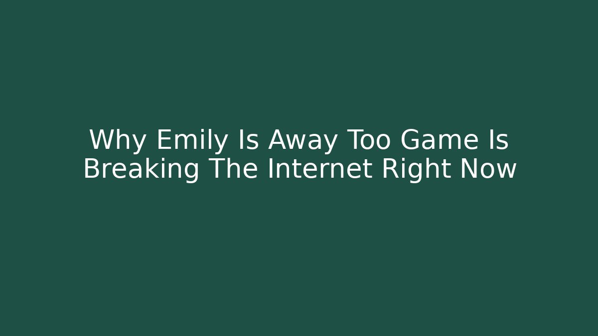 Why Emily Is Away Too Game Is Breaking The Internet Right Now