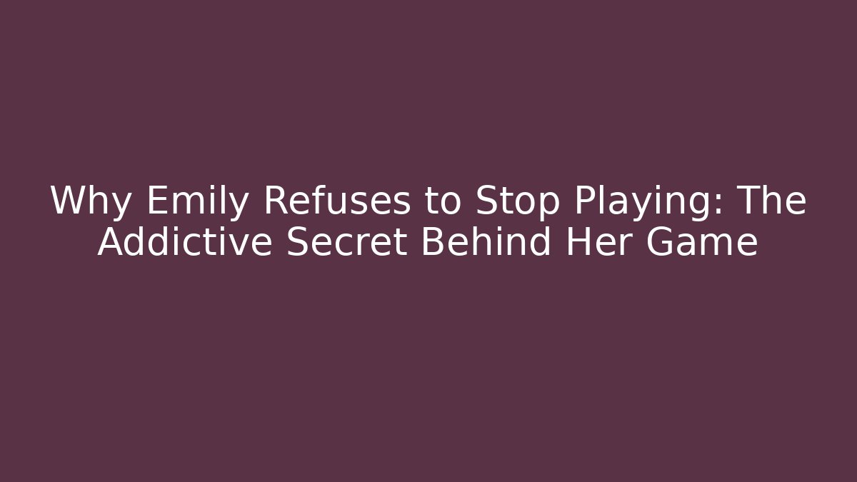 Why Emily Refuses to Stop Playing: The Addictive Secret Behind Her Game