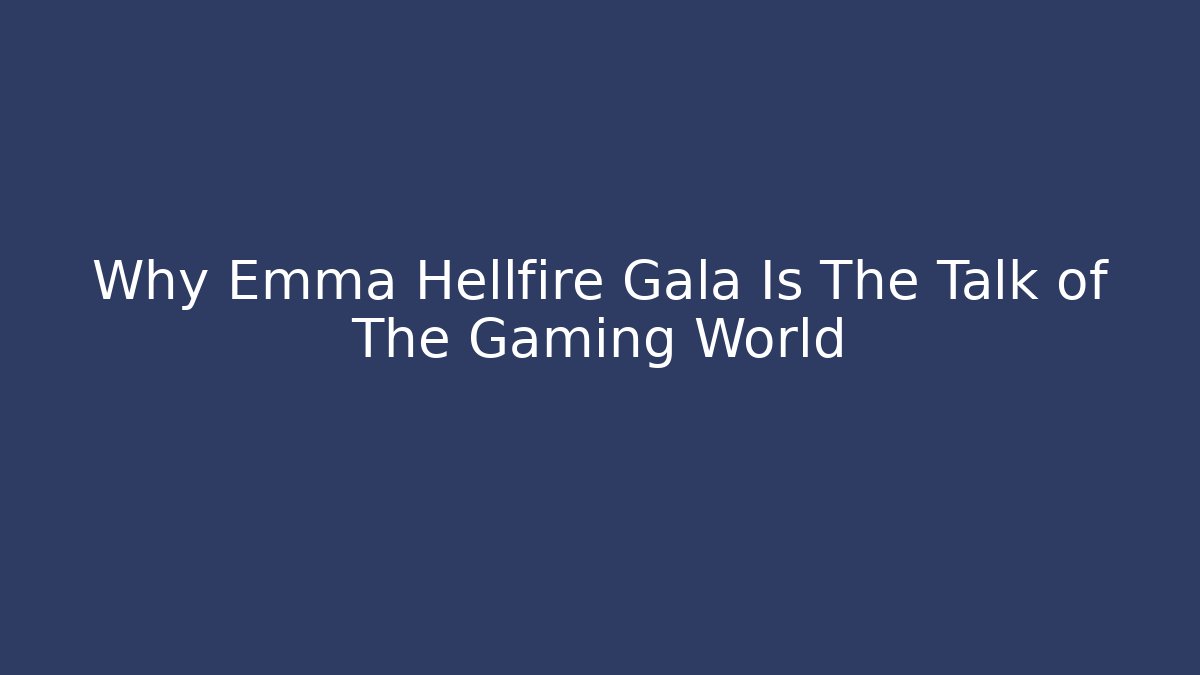 Why Emma Hellfire Gala Is The Talk of The Gaming World