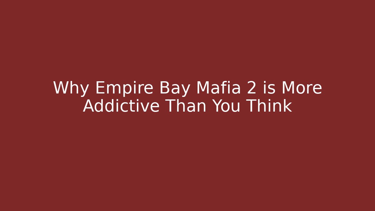 Why Empire Bay Mafia 2 is More Addictive Than You Think