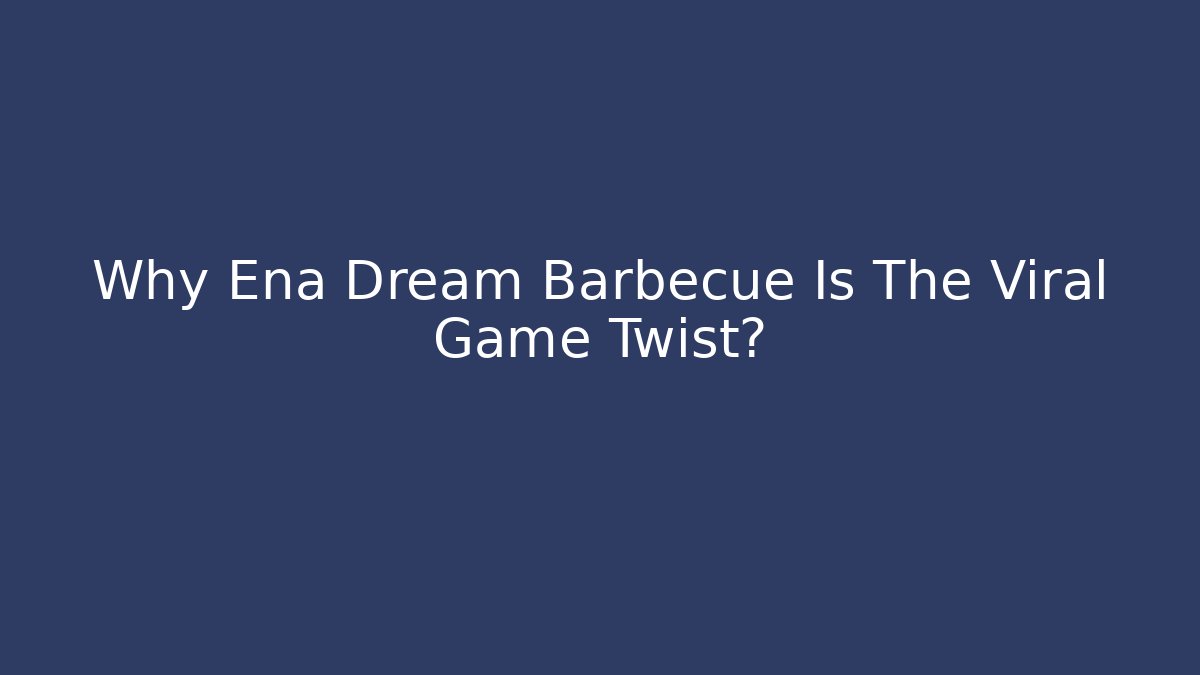 Why Ena Dream Barbecue Is The Viral Game Twist?