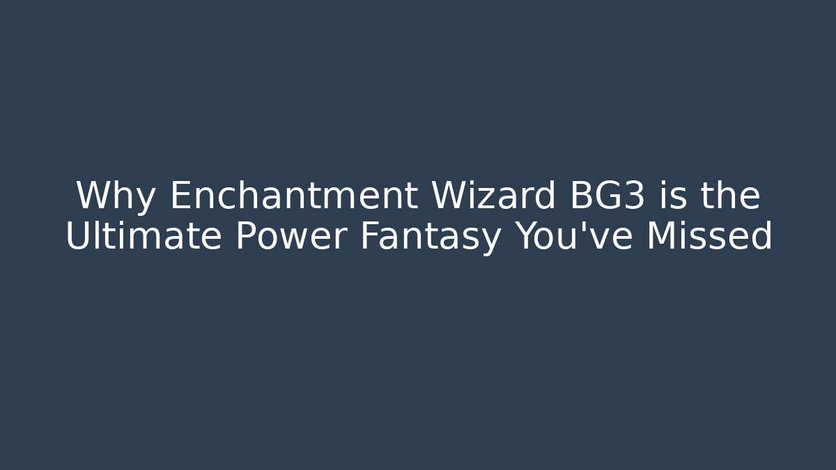 Why Enchantment Wizard BG3 is the Ultimate Power Fantasy You’ve Missed - Critter Realm