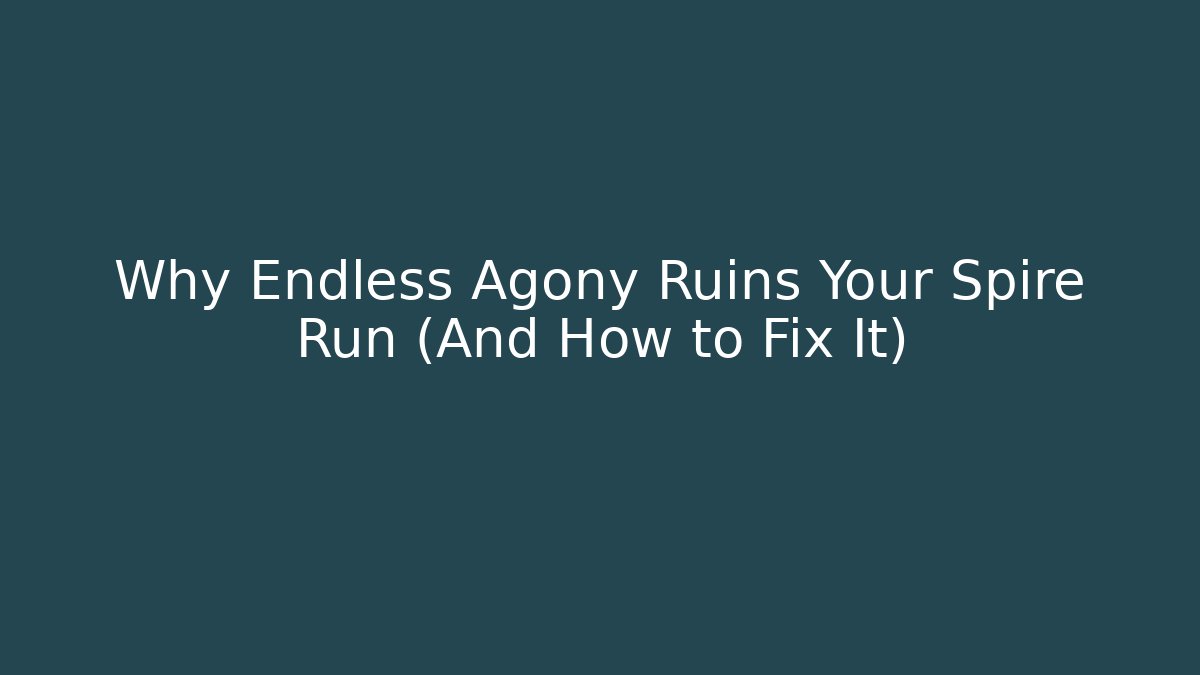 Why Endless Agony Ruins Your Spire Run (And How to Fix It)