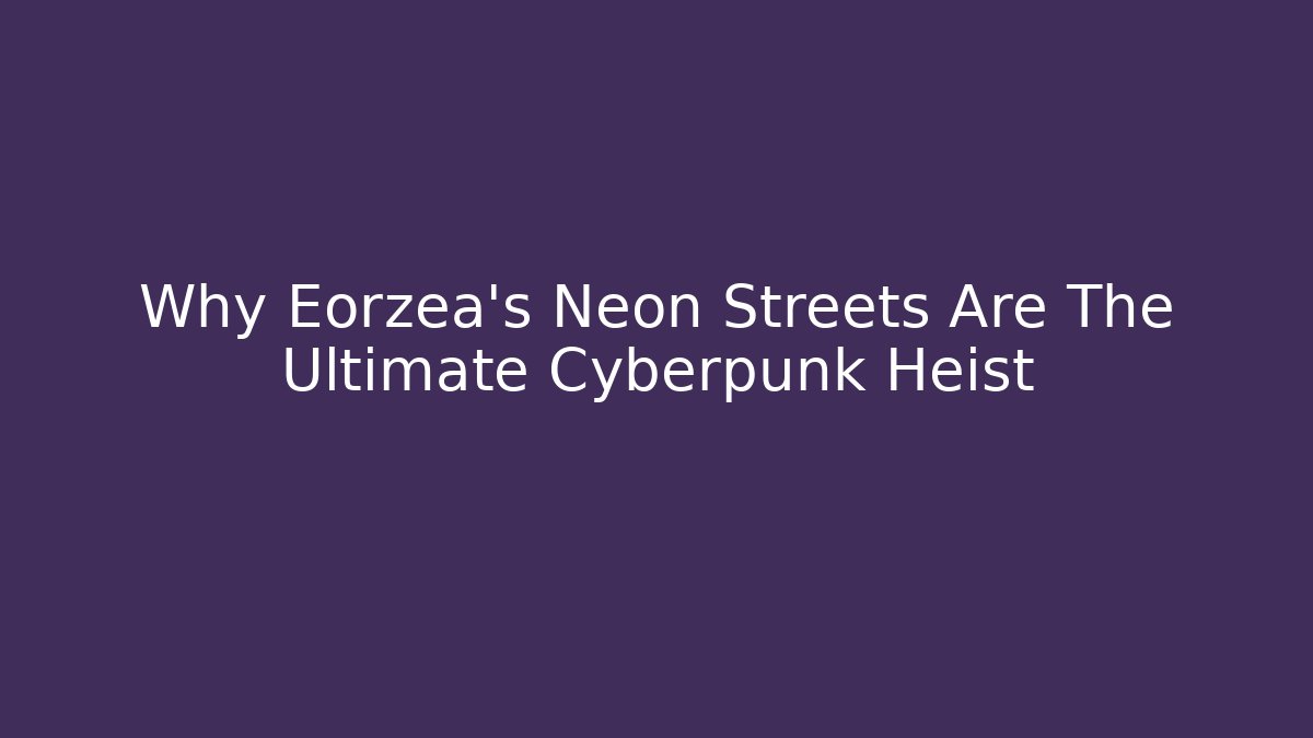 Why Eorzea's Neon Streets Are The Ultimate Cyberpunk Heist