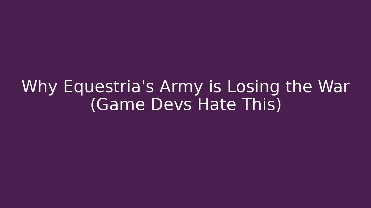 Why Equestria's Army is Losing the War (Game Devs Hate This)