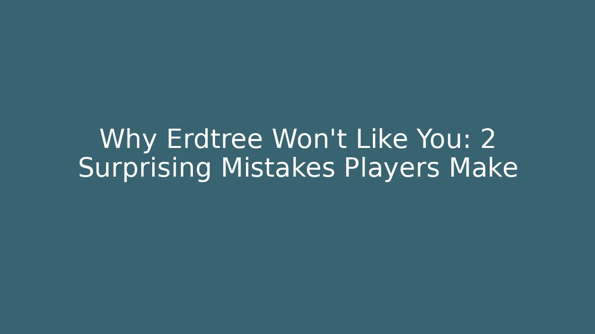 Why Erdtree Won't Like You: 2 Surprising Mistakes Players Make
