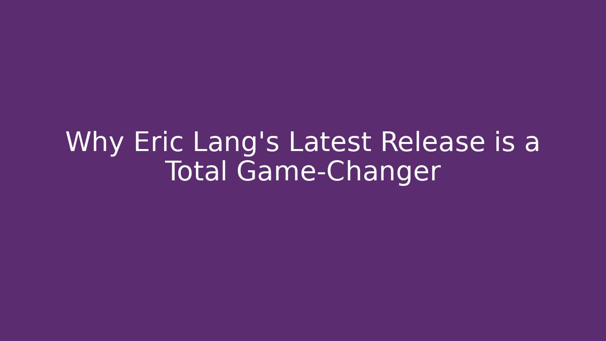 Why Eric Lang's Latest Release is a Total Game-Changer