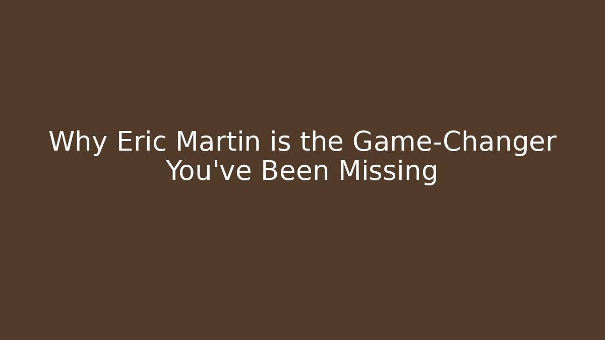 Why Eric Martin is the Game-Changer You’ve Been Missing