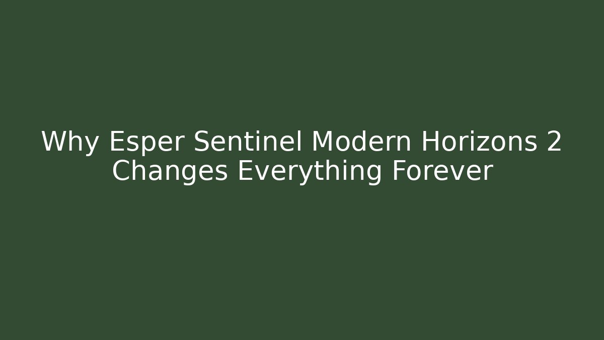 Why Esper Sentinel Modern Horizons 2 Changes Everything Forever