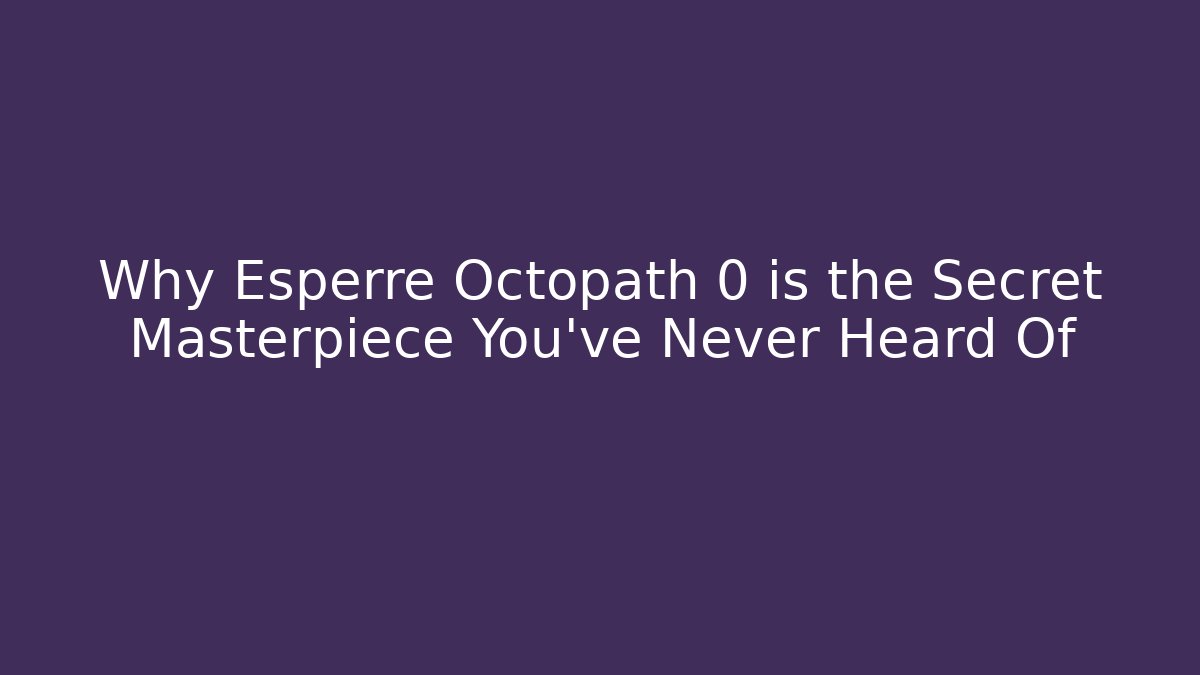 Why Esperre Octopath 0 is the Secret Masterpiece You’ve Never Heard Of