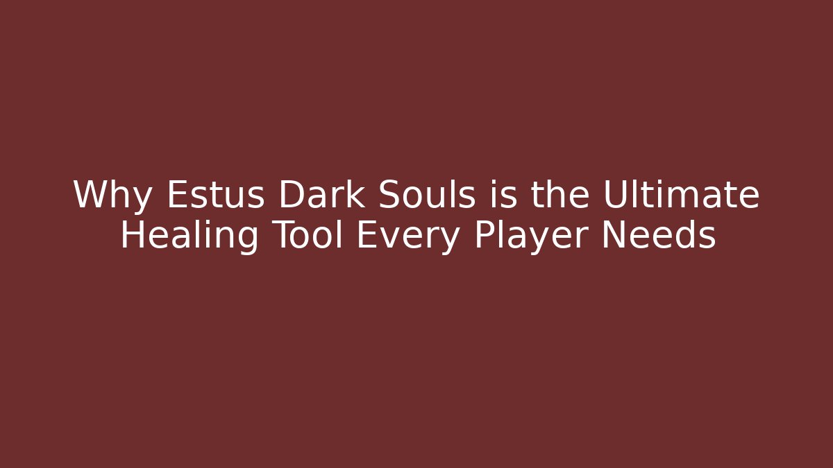 Why Estus Dark Souls is the Ultimate Healing Tool Every Player Needs