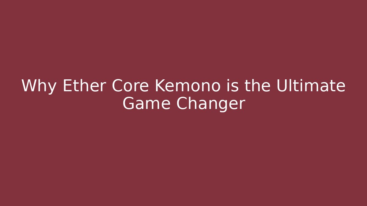 Why Ether Core Kemono is the Ultimate Game Changer